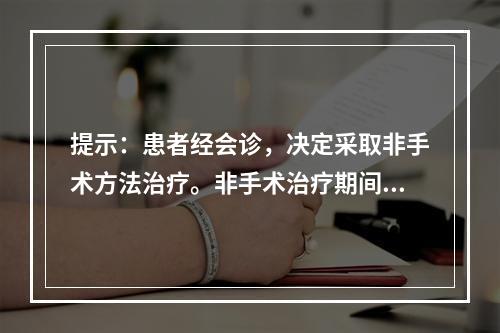 提示：患者经会诊，决定采取非手术方法治疗。非手术治疗期间应注