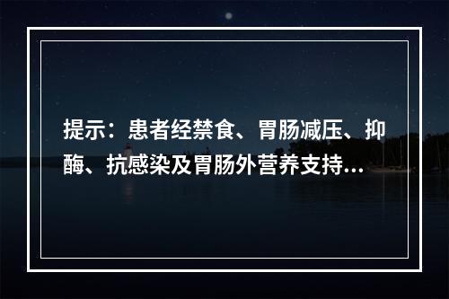 提示：患者经禁食、胃肠减压、抑酶、抗感染及胃肠外营养支持等治