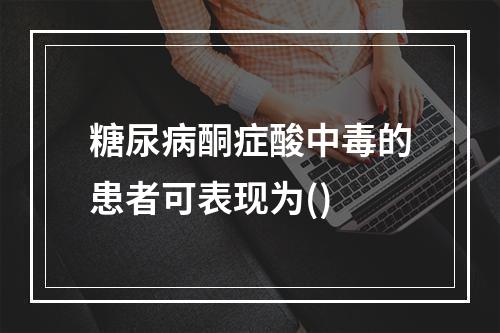 糖尿病酮症酸中毒的患者可表现为()