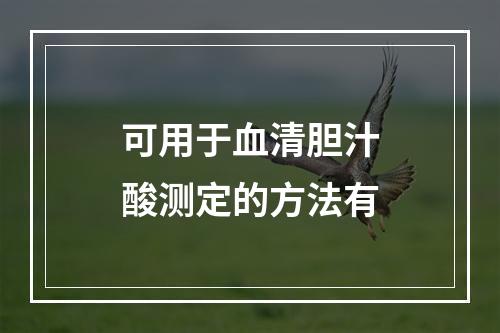 可用于血清胆汁酸测定的方法有