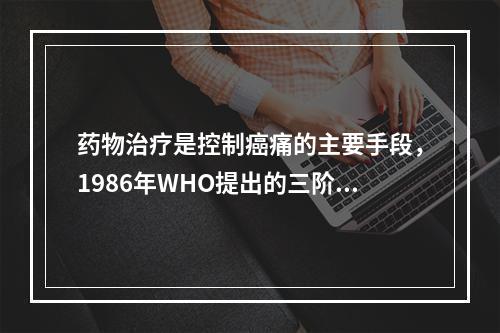 药物治疗是控制癌痛的主要手段，1986年WHO提出的三阶梯止