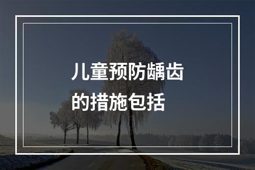 儿童预防龋齿的措施包括