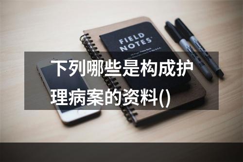 下列哪些是构成护理病案的资料()