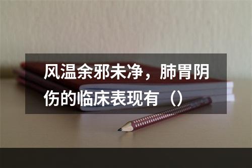 风温余邪未净，肺胃阴伤的临床表现有（）