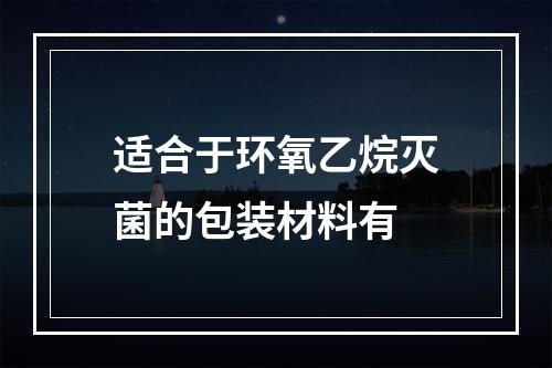 适合于环氧乙烷灭菌的包装材料有