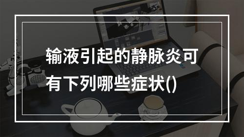 输液引起的静脉炎可有下列哪些症状()