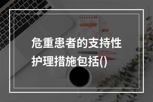 危重患者的支持性护理措施包括()