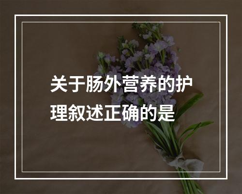 关于肠外营养的护理叙述正确的是