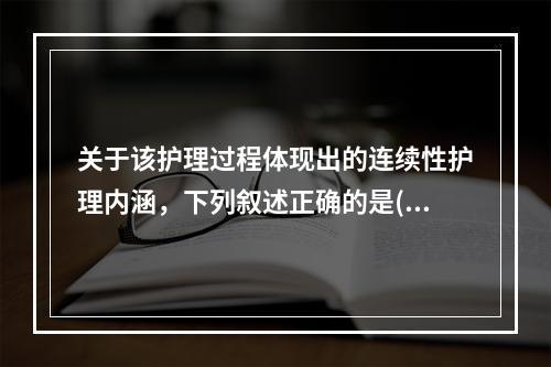 关于该护理过程体现出的连续性护理内涵，下列叙述正确的是()