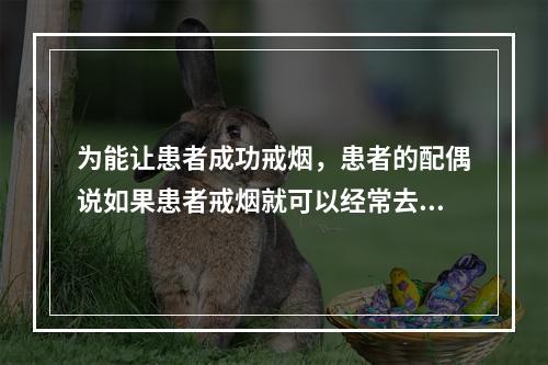 为能让患者成功戒烟，患者的配偶说如果患者戒烟就可以经常去钓鱼