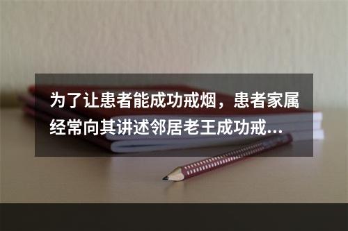 为了让患者能成功戒烟，患者家属经常向其讲述邻居老王成功戒烟的