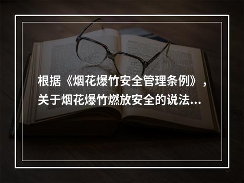 根据《烟花爆竹安全管理条例》，关于烟花爆竹燃放安全的说法，正