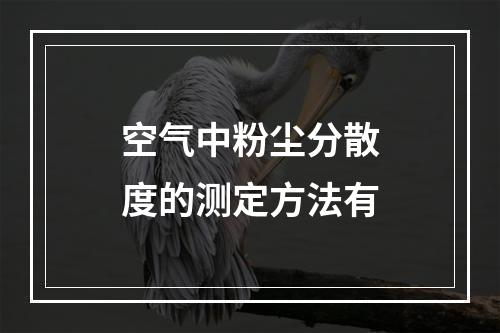 空气中粉尘分散度的测定方法有