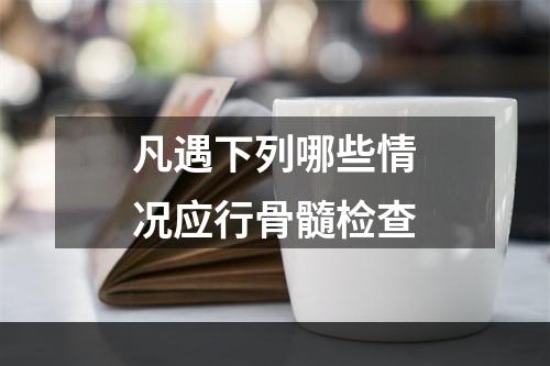 凡遇下列哪些情况应行骨髓检查