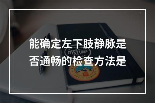 能确定左下肢静脉是否通畅的检查方法是