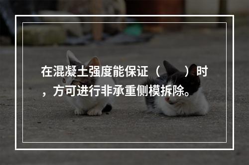 在混凝土强度能保证（　　）时，方可进行非承重侧模拆除。