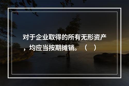 对于企业取得的所有无形资产，均应当按期摊销。（　）