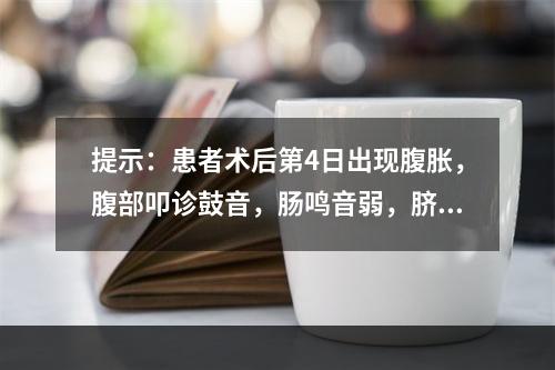 提示：患者术后第4日出现腹胀，腹部叩诊鼓音，肠鸣音弱，脐周压