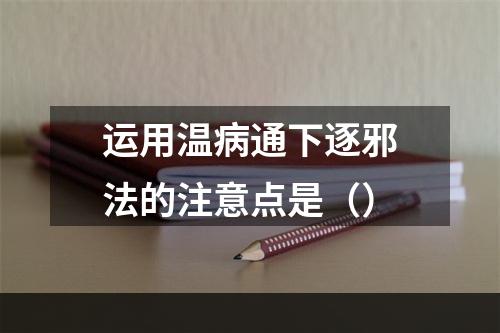 运用温病通下逐邪法的注意点是（）