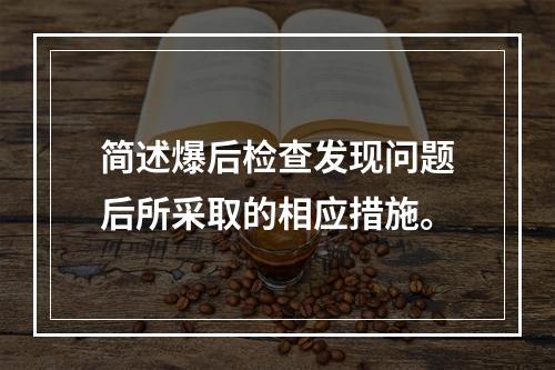 简述爆后检查发现问题后所采取的相应措施。