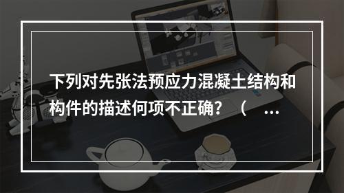 下列对先张法预应力混凝土结构和构件的描述何项不正确？（　　