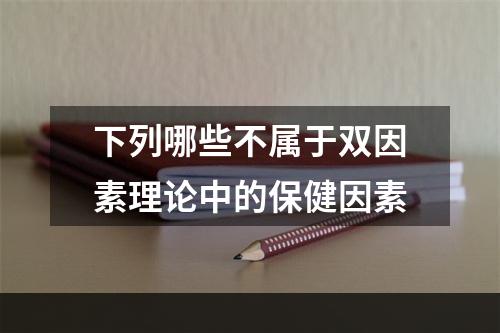 下列哪些不属于双因素理论中的保健因素