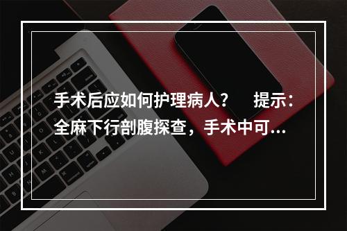 手术后应如何护理病人？　提示：全麻下行剖腹探查，手术中可见：