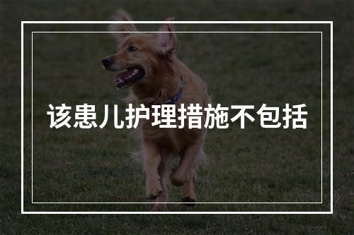 该患儿护理措施不包括