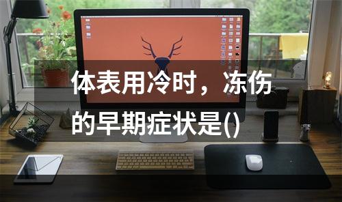 体表用冷时，冻伤的早期症状是()