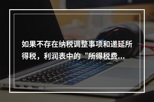 如果不存在纳税调整事项和递延所得税，利润表中的“所得税费用”