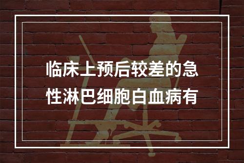 临床上预后较差的急性淋巴细胞白血病有