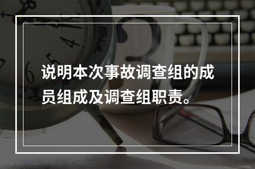 说明本次事故调查组的成员组成及调查组职责。