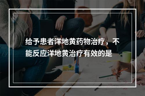 给予患者洋地黄药物治疗，不能反应洋地黄治疗有效的是