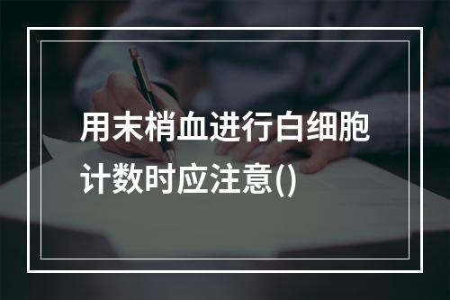 用末梢血进行白细胞计数时应注意()