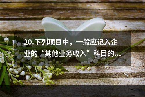 20.下列项目中，一般应记入企业的“其他业务收入”科目的有（