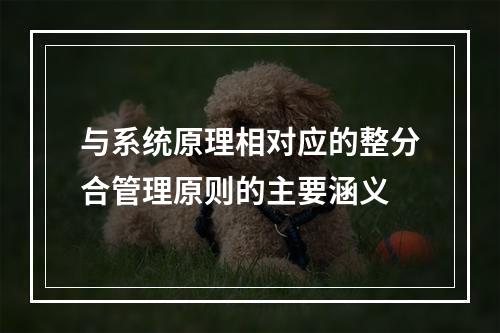 与系统原理相对应的整分合管理原则的主要涵义