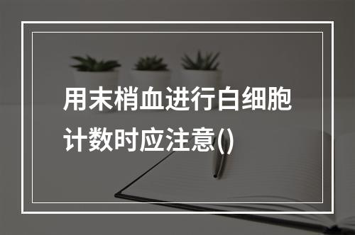 用末梢血进行白细胞计数时应注意()