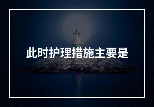 此时护理措施主要是