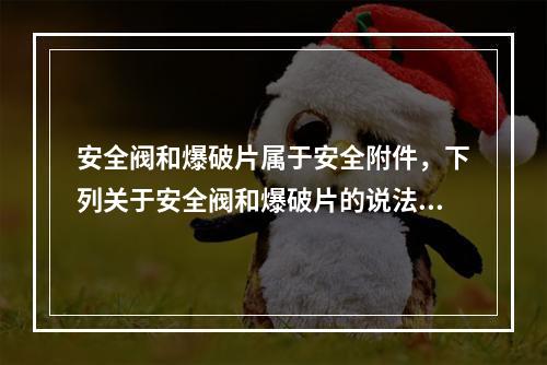 安全阀和爆破片属于安全附件，下列关于安全阀和爆破片的说法中，