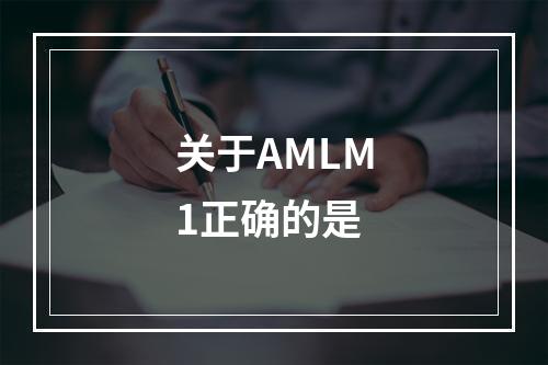 关于AMLM1正确的是