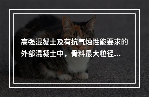 高强混凝土及有抗气烛性能要求的外部混凝土中，骨料最大粒径应不