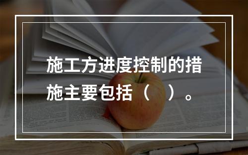 施工方进度控制的措施主要包括（　）。