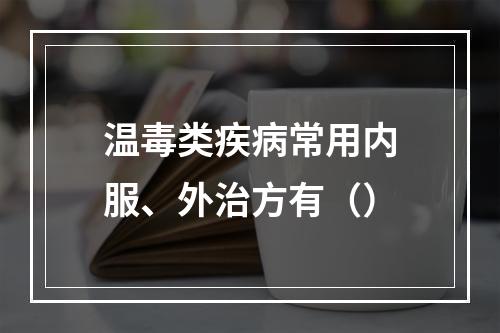 温毒类疾病常用内服、外治方有（）