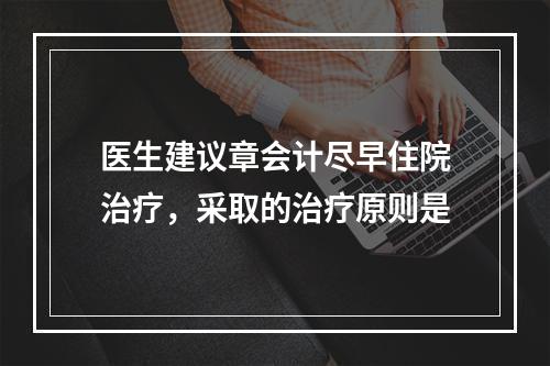 医生建议章会计尽早住院治疗，采取的治疗原则是