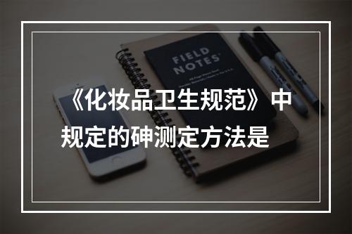 《化妆品卫生规范》中规定的砷测定方法是