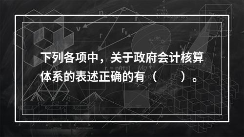 下列各项中，关于政府会计核算体系的表述正确的有（　　）。