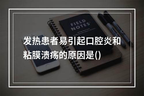 发热患者易引起口腔炎和粘膜溃疡的原因是()