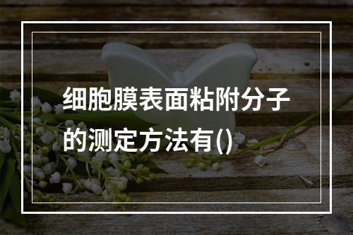 细胞膜表面粘附分子的测定方法有()