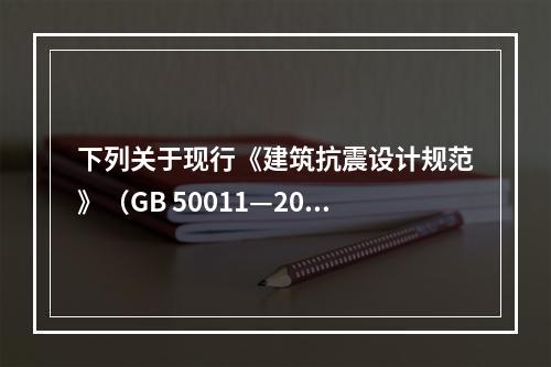 下列关于现行《建筑抗震设计规范》（GB 50011—201