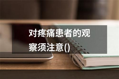 对疼痛患者的观察须注意()